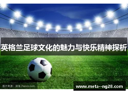 英格兰足球文化的魅力与快乐精神探析