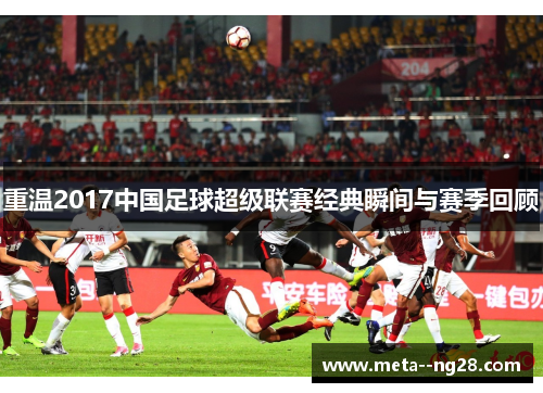 重温2017中国足球超级联赛经典瞬间与赛季回顾