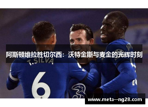 阿斯顿维拉胜切尔西：沃特金斯与麦金的光辉时刻