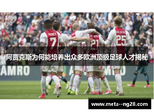 阿贾克斯为何能培养出众多欧洲顶级足球人才揭秘