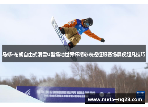 马修·布朗自由式滑雪U型场地世界杯精彩表现征服赛场展现超凡技巧