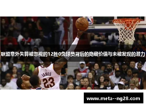 联盟意外失算被忽视的12胜0负球员背后的隐藏价值与未被发现的潜力