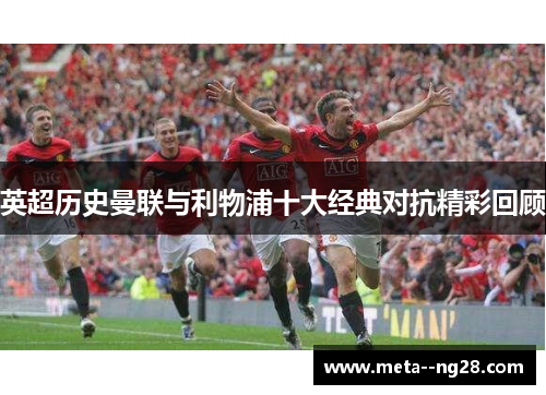 英超历史曼联与利物浦十大经典对抗精彩回顾