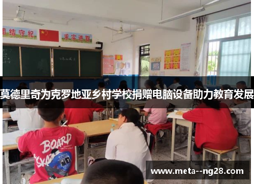 莫德里奇为克罗地亚乡村学校捐赠电脑设备助力教育发展