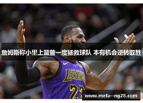 詹姆斯称小里上篮曾一度拯救球队 本有机会逆转取胜