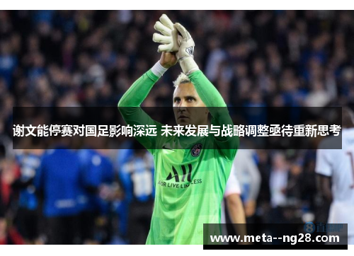 谢文能停赛对国足影响深远 未来发展与战略调整亟待重新思考