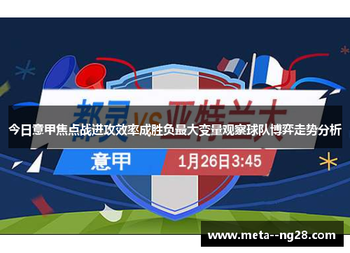 今日意甲焦点战进攻效率成胜负最大变量观察球队博弈走势分析