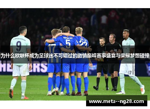 为什么欧联杯成为足球迷不可错过的激情巅峰赛事盛宴与荣耀梦想碰撞