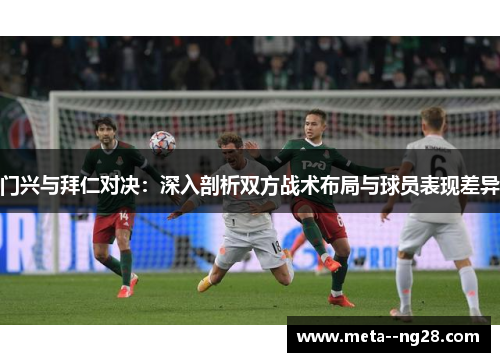 门兴与拜仁对决:深入剖析双方战术布局与球员表现差异 门兴与拜仁对决:深入剖析双方战术布局与球员表现差异