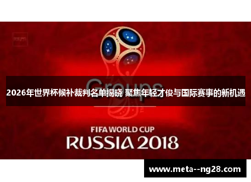 2026年世界杯候补裁判名单揭晓 聚焦年轻才俊与国际赛事的新机遇 2026年世界杯候补裁判名单揭晓 聚焦年轻才俊与国际赛事的新机遇