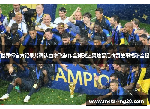 世界杯官方纪录片确认由奈飞制作全球球迷聚焦幕后传奇故事揭秘全程 世界杯官方纪录片确认由奈飞制作全球球迷聚焦幕后传奇故事揭秘全程