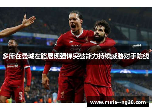 多库在曼城左路展现强悍突破能力持续威胁对手防线 多库在曼城左路展现强悍突破能力持续威胁对手防线
