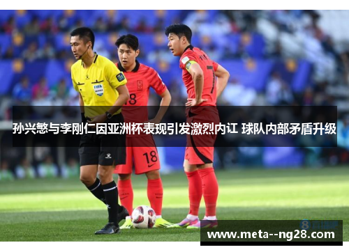 孙兴慜与李刚仁因亚洲杯表现引发激烈内讧 球队内部矛盾升级
