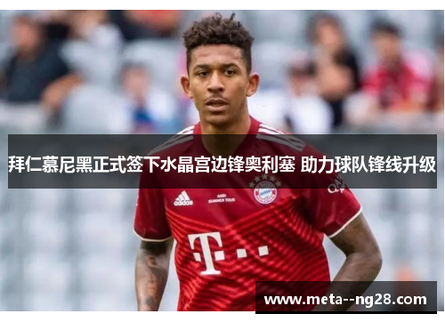 拜仁慕尼黑正式签下水晶宫边锋奥利塞 助力球队锋线升级 拜仁慕尼黑正式签下水晶宫边锋奥利塞 助力球队锋线升级