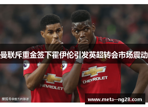 曼联斥重金签下霍伊伦引发英超转会市场震动