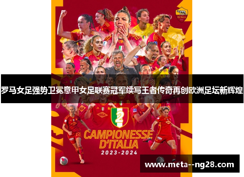 罗马女足强势卫冕意甲女足联赛冠军续写王者传奇再创欧洲足坛新辉煌