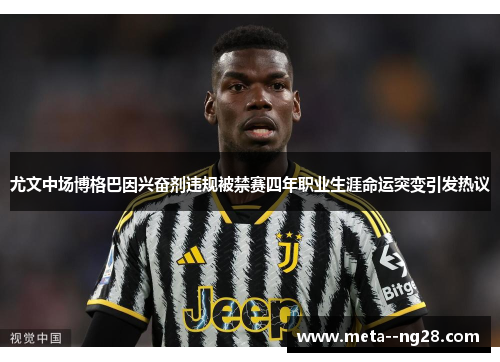 尤文中场博格巴因兴奋剂违规被禁赛四年职业生涯命运突变引发热议 尤文中场博格巴因兴奋剂违规被禁赛四年职业生涯命运突变引发热议