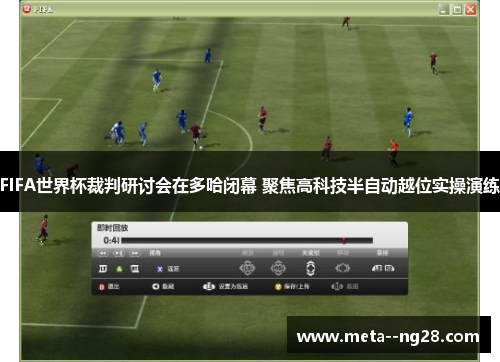 FIFA世界杯裁判研讨会在多哈闭幕 聚焦高科技半自动越位实操演练 FIFA世界杯裁判研讨会在多哈闭幕 聚焦高科技半自动越位实操演练