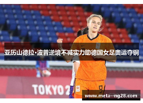 亚历山德拉·波普逆境不减实力助德国女足奥运夺铜 亚历山德拉·波普逆境不减实力助德国女足奥运夺铜