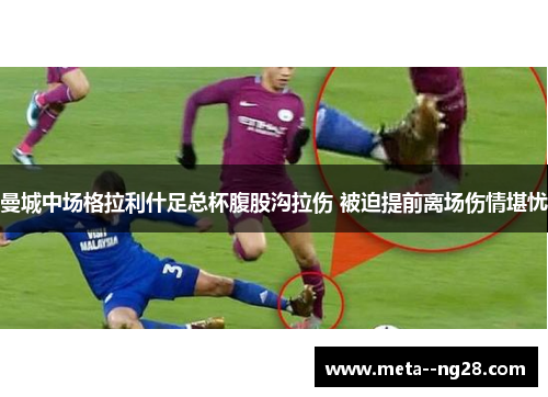 曼城中场格拉利什足总杯腹股沟拉伤 被迫提前离场伤情堪忧 曼城中场格拉利什足总杯腹股沟拉伤 被迫提前离场伤情堪忧